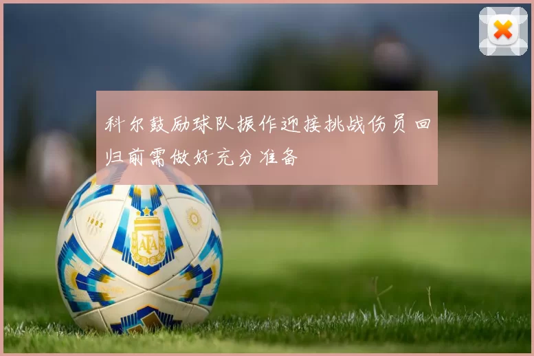 科尔鼓励球队振作迎接挑战伤员回归前需做好充分准备