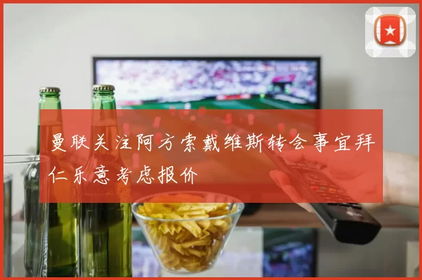 曼联关注阿方索戴维斯转会事宜拜仁乐意考虑报价