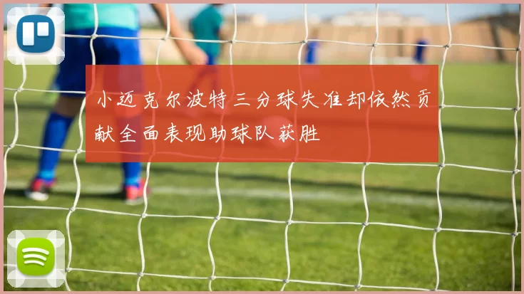 小迈克尔波特三分球失准却依然贡献全面表现助球队获胜