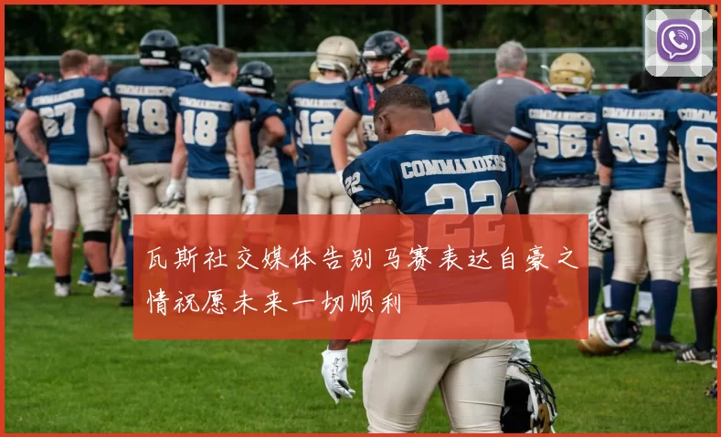 瓦斯社交媒体告别马赛表达自豪之情祝愿未来一切顺利
