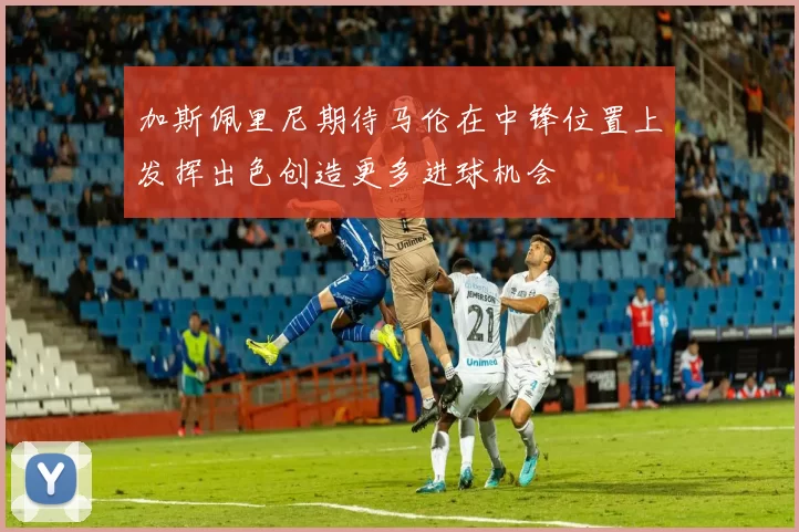 加斯佩里尼期待马伦在中锋位置上发挥出色创造更多进球机会
