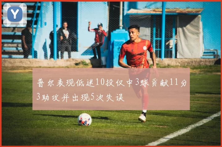 普尔表现低迷10投仅中3球贡献11分3助攻并出现5次失误
