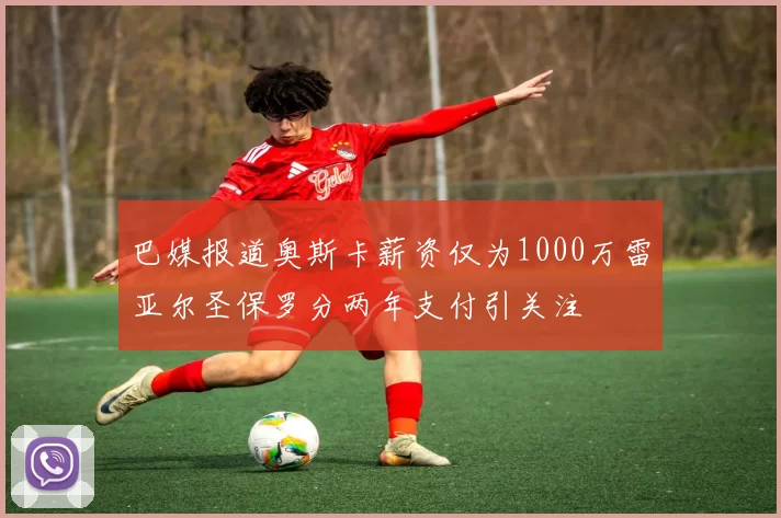 巴媒报道奥斯卡薪资仅为1000万雷亚尔圣保罗分两年支付引关注
