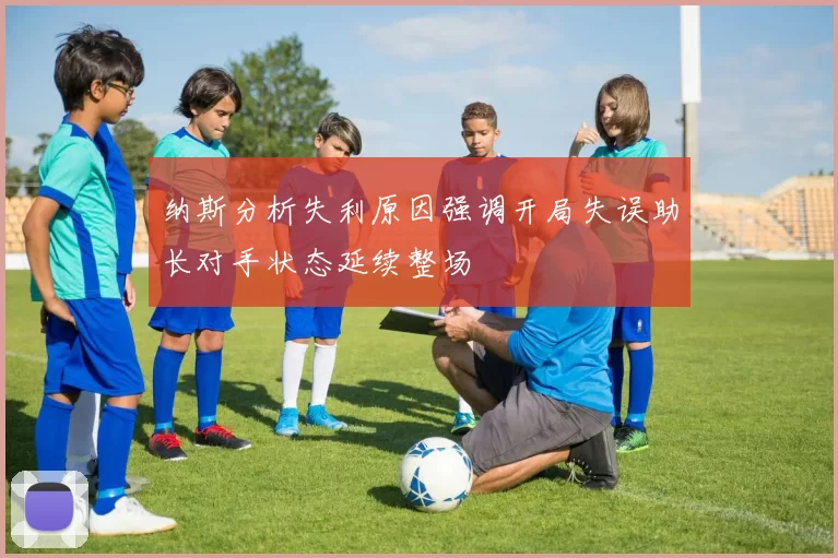 纳斯分析失利原因强调开局失误助长对手状态延续整场