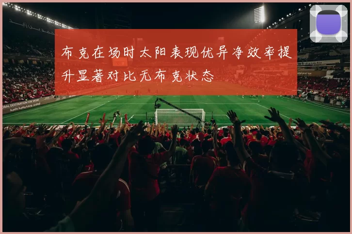 布克在场时太阳表现优异净效率提升显著对比无布克状态
