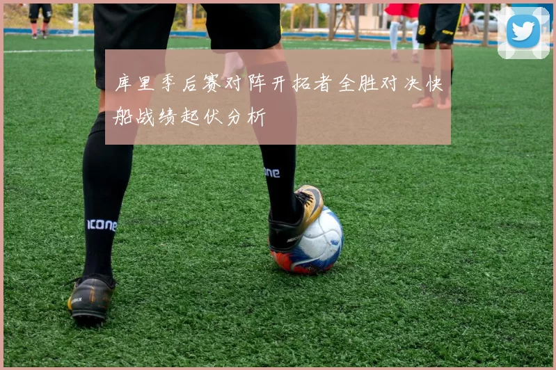 库里季后赛对阵开拓者全胜对决快船战绩起伏分析