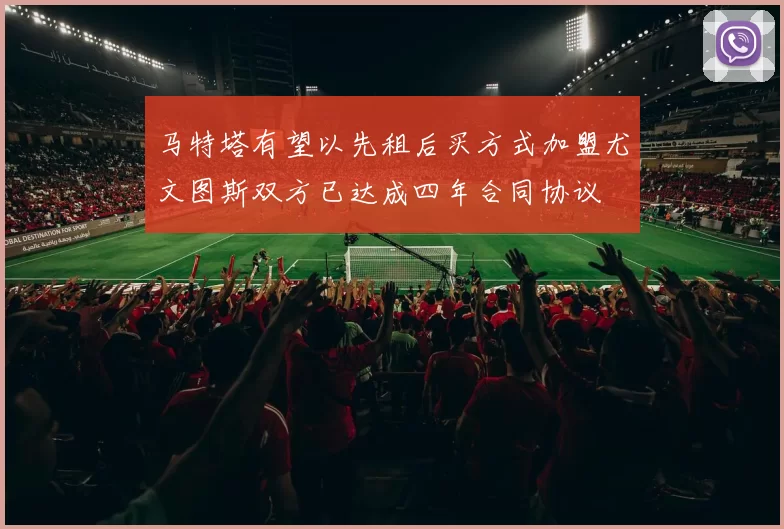 马特塔有望以先租后买方式加盟尤文图斯双方已达成四年合同协议