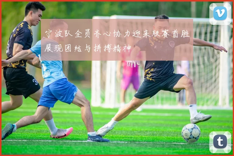 宁波队全员齐心协力迎来联赛首胜展现团结与拼搏精神